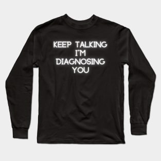 Keep Talking I'm Diagnosing You Long Sleeve T-Shirt